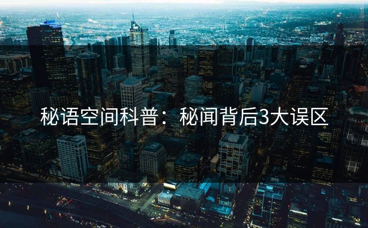 秘语空间科普：秘闻背后3大误区
