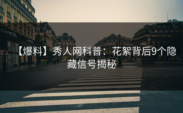 【爆料】秀人网科普：花絮背后9个隐藏信号揭秘