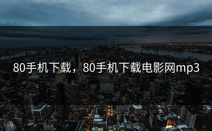 80手机下载，80手机下载电影网mp3
