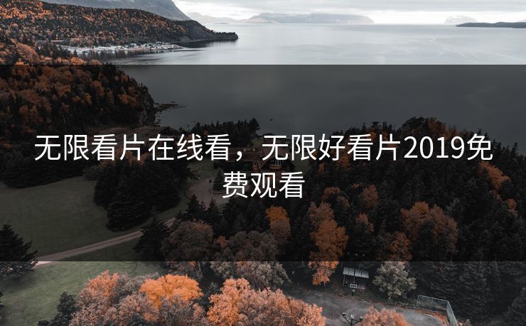 无限看片在线看，无限好看片2019免费观看