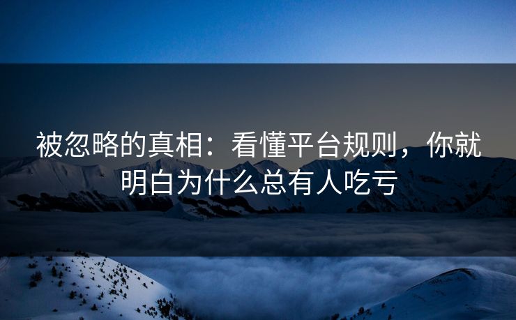 被忽略的真相：看懂平台规则，你就明白为什么总有人吃亏