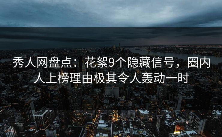 秀人网盘点:花絮9个隐藏信号,圈内人上榜理由极其令人轰动一时 秀人网盘点:花絮9个隐藏信号,圈内人上榜理由极其令人轰动一时