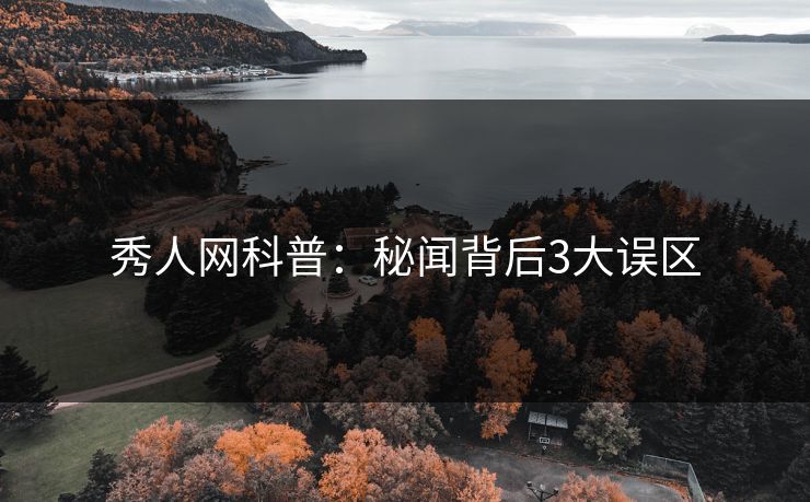 秀人网科普：秘闻背后3大误区