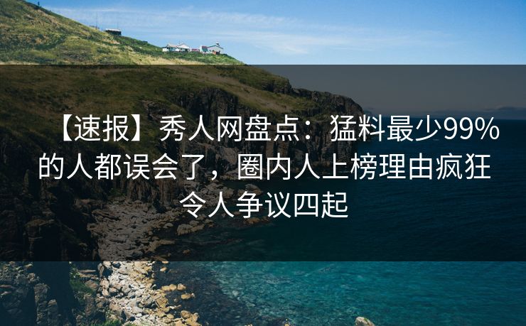 【速报】秀人网盘点:猛料最少99%的人都误会了,圈内人上榜理由疯狂令人争议四起 【速报】秀人网盘点:猛料最少99%的人都误会了,圈内人上榜理由疯狂令人争议四起