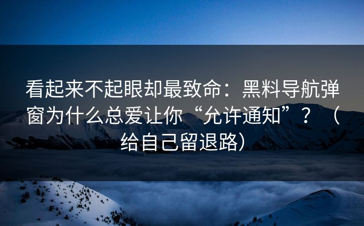 看起来不起眼却最致命:黑料导航弹窗为什么总爱让你“允许通知”?(给自己留退路) 看起来不起眼却最致命:黑料导航弹窗为什么总爱让你“允许通知”?(给自己留退路)